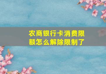 农商银行卡消费限额怎么解除限制了