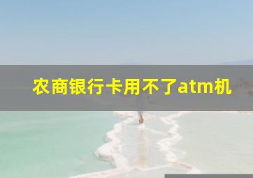 农商银行卡用不了atm机