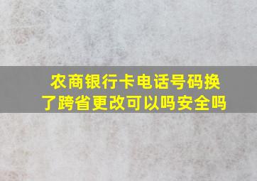 农商银行卡电话号码换了跨省更改可以吗安全吗