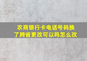 农商银行卡电话号码换了跨省更改可以吗怎么改