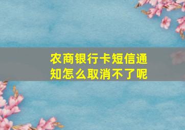 农商银行卡短信通知怎么取消不了呢