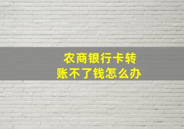 农商银行卡转账不了钱怎么办