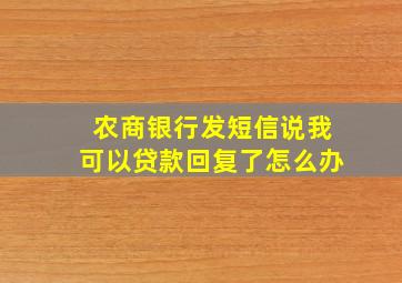 农商银行发短信说我可以贷款回复了怎么办