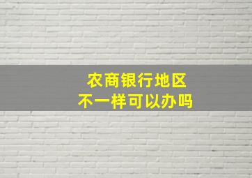 农商银行地区不一样可以办吗