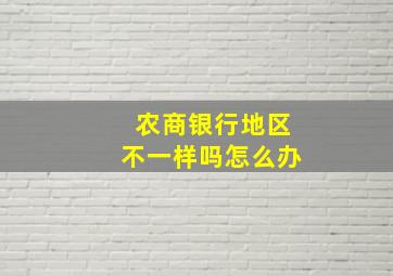 农商银行地区不一样吗怎么办