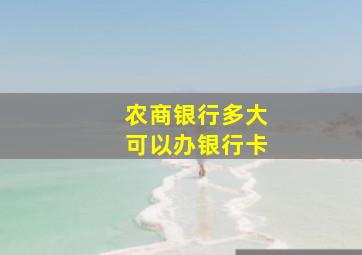 农商银行多大可以办银行卡