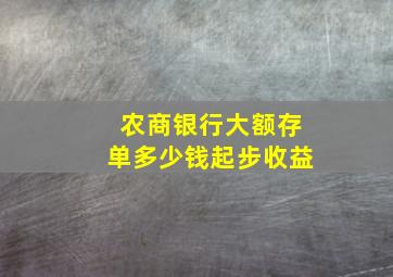 农商银行大额存单多少钱起步收益