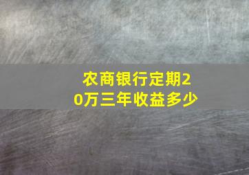 农商银行定期20万三年收益多少