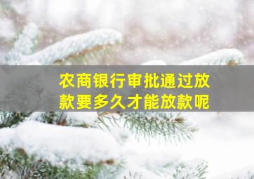 农商银行审批通过放款要多久才能放款呢