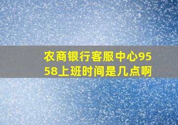 农商银行客服中心9558上班时间是几点啊