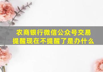 农商银行微信公众号交易提醒现在不提醒了是办什么