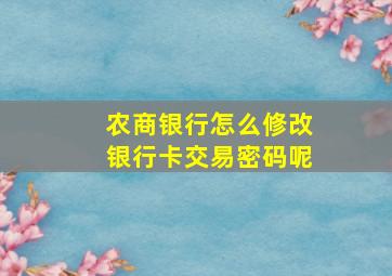 农商银行怎么修改银行卡交易密码呢