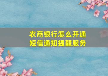 农商银行怎么开通短信通知提醒服务