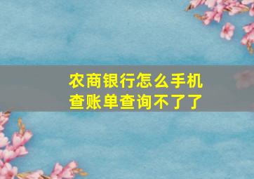 农商银行怎么手机查账单查询不了了