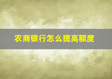 农商银行怎么提高额度