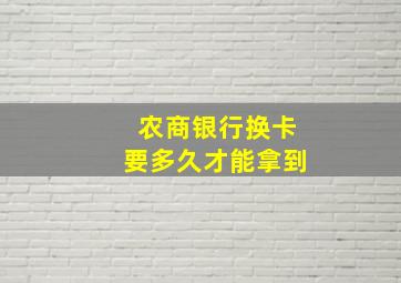 农商银行换卡要多久才能拿到