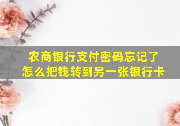 农商银行支付密码忘记了怎么把钱转到另一张银行卡