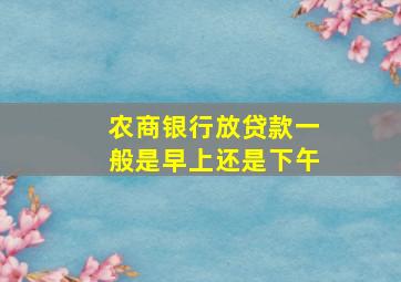 农商银行放贷款一般是早上还是下午