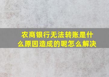 农商银行无法转账是什么原因造成的呢怎么解决