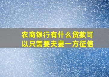 农商银行有什么贷款可以只需要夫妻一方征信