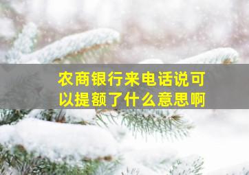 农商银行来电话说可以提额了什么意思啊