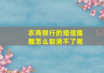 农商银行的短信提醒怎么取消不了呢