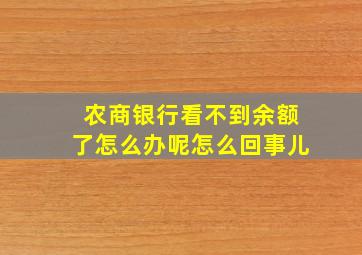 农商银行看不到余额了怎么办呢怎么回事儿