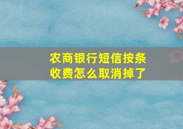 农商银行短信按条收费怎么取消掉了