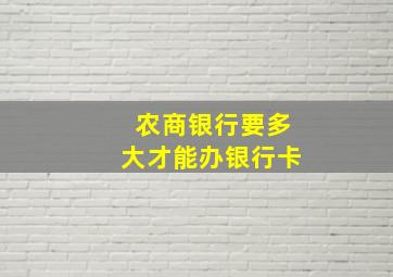 农商银行要多大才能办银行卡