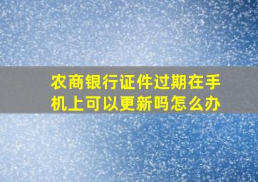 农商银行证件过期在手机上可以更新吗怎么办