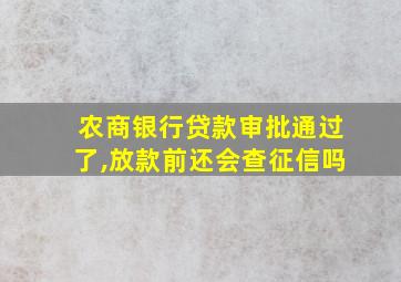 农商银行贷款审批通过了,放款前还会查征信吗