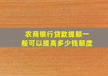 农商银行贷款提额一般可以提高多少钱额度