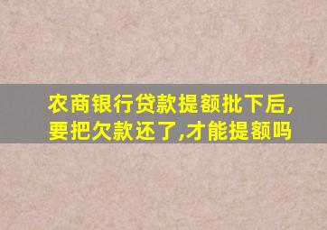 农商银行贷款提额批下后,要把欠款还了,才能提额吗