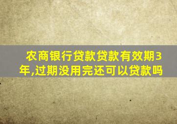 农商银行贷款贷款有效期3年,过期没用完还可以贷款吗