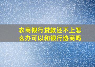 农商银行贷款还不上怎么办可以和银行协商吗