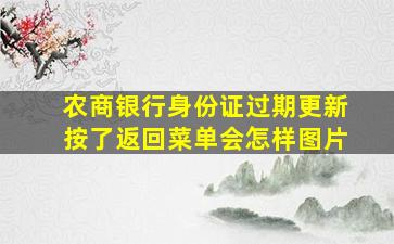 农商银行身份证过期更新按了返回菜单会怎样图片