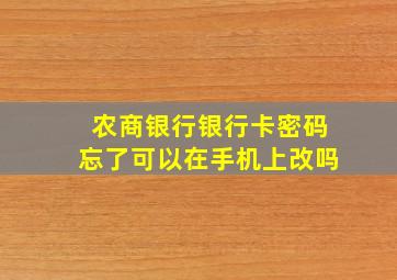 农商银行银行卡密码忘了可以在手机上改吗