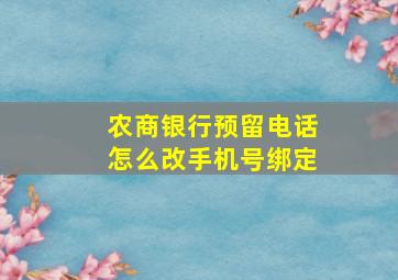 农商银行预留电话怎么改手机号绑定