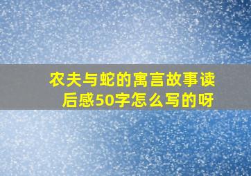 农夫与蛇的寓言故事读后感50字怎么写的呀