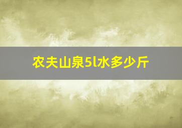 农夫山泉5l水多少斤