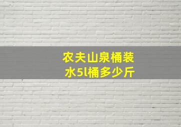 农夫山泉桶装水5l桶多少斤