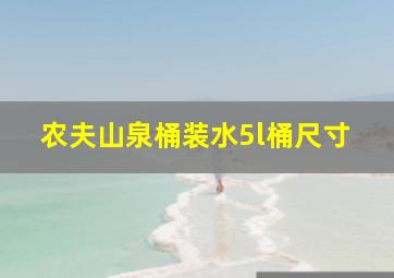 农夫山泉桶装水5l桶尺寸