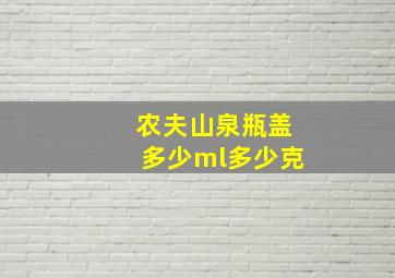 农夫山泉瓶盖多少ml多少克