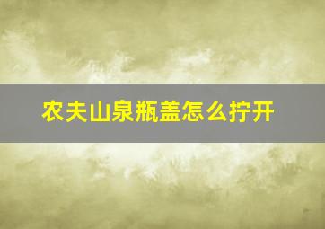 农夫山泉瓶盖怎么拧开