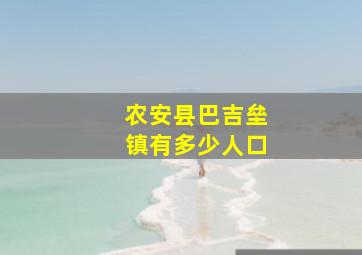 农安县巴吉垒镇有多少人口