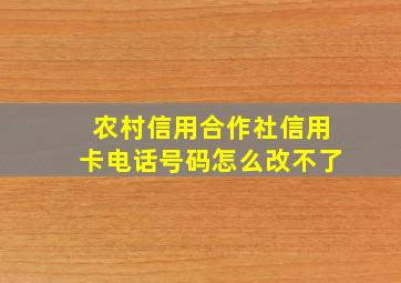 农村信用合作社信用卡电话号码怎么改不了