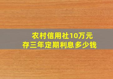 农村信用社10万元存三年定期利息多少钱