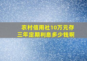 农村信用社10万元存三年定期利息多少钱啊