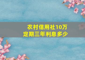 农村信用社10万定期三年利息多少