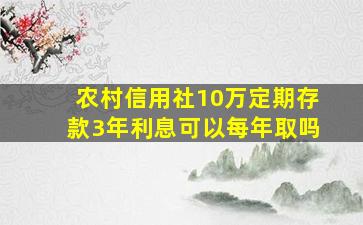 农村信用社10万定期存款3年利息可以每年取吗